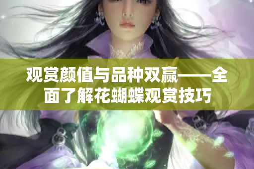 观赏颜值与品种双赢——全面了解花蝴蝶观赏技巧