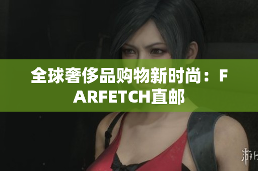 全球奢侈品购物新时尚：FARFETCH直邮