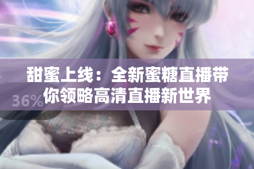 甜蜜上线：全新蜜糖直播带你领略高清直播新世界