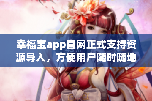 幸福宝app官网正式支持资源导入，方便用户随时随地收听！