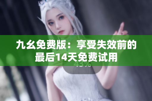 九幺免费版：享受失效前的最后14天免费试用