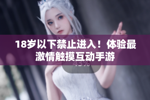 18岁以下禁止进入！体验最激情触摸互动手游