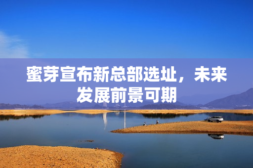 蜜芽宣布新总部选址，未来发展前景可期