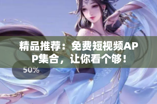 精品推荐：免费短视频APP集合，让你看个够！