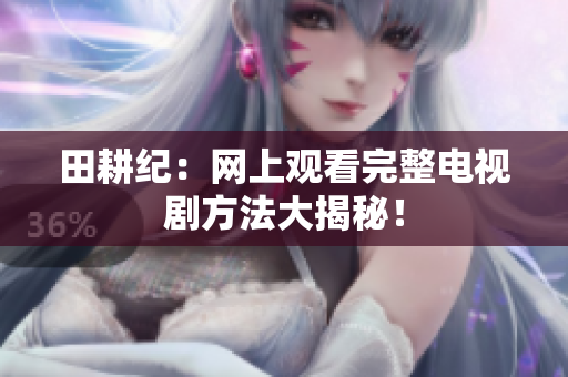 田耕纪：网上观看完整电视剧方法大揭秘！