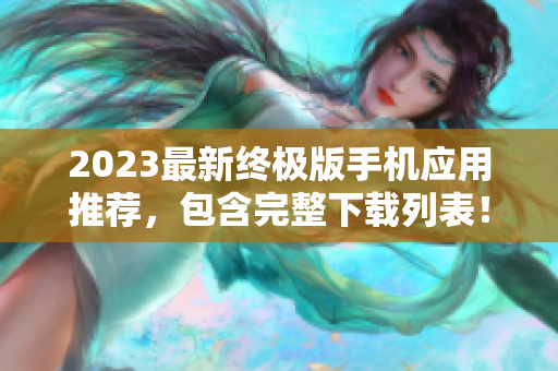 2023最新终极版手机应用推荐，包含完整下载列表！