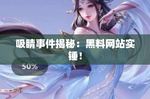 吸睛事件揭秘：黑料网站实锤！
