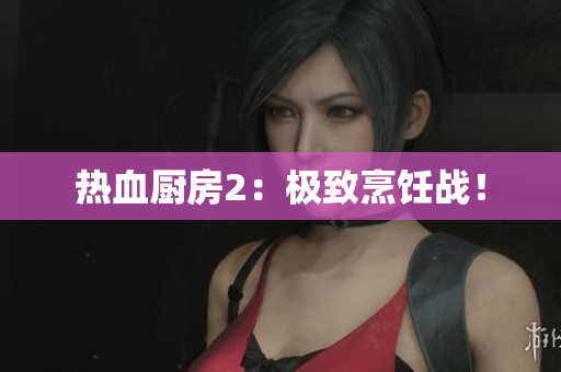 热血厨房2：极致烹饪战！