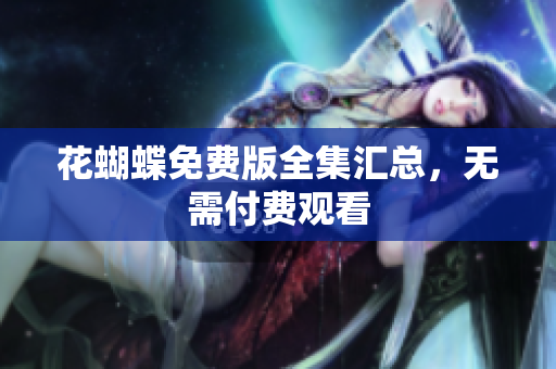 花蝴蝶免费版全集汇总，无需付费观看