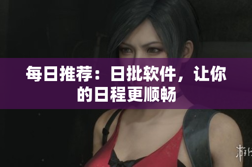 每日推荐：日批软件，让你的日程更顺畅