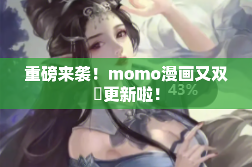 重磅来袭！momo漫画又双叕更新啦！