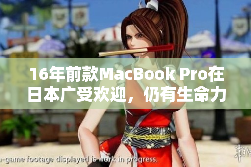 16年前款MacBook Pro在日本广受欢迎，仍有生命力