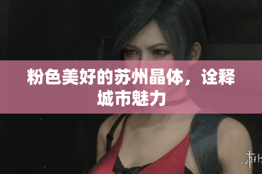 粉色美好的苏州晶体，诠释城市魅力