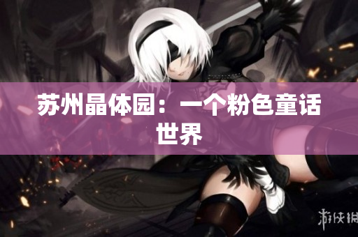 苏州晶体园：一个粉色童话世界