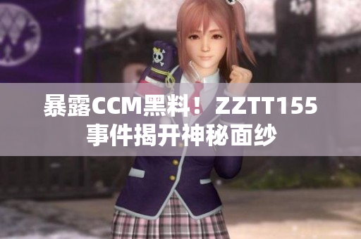 暴露CCM黑料！ZZTT155事件揭开神秘面纱