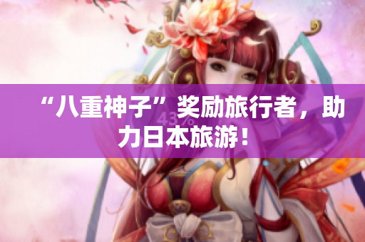 “八重神子”奖励旅行者，助力日本旅游！