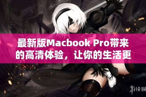 最新版Macbook Pro带来的高清体验，让你的生活更清晰