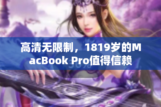 高清无限制，1819岁的MacBook Pro值得信赖