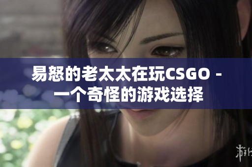 易怒的老太太在玩CSGO - 一个奇怪的游戏选择