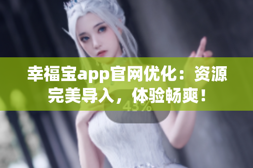 幸福宝app官网优化：资源完美导入，体验畅爽！