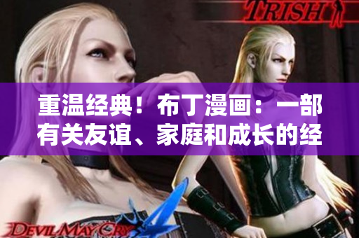 重温经典！布丁漫画：一部有关友谊、家庭和成长的经典之作