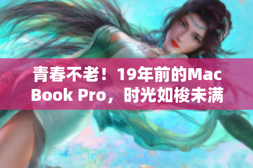 青春不老！19年前的MacBook Pro，时光如梭未满16岁