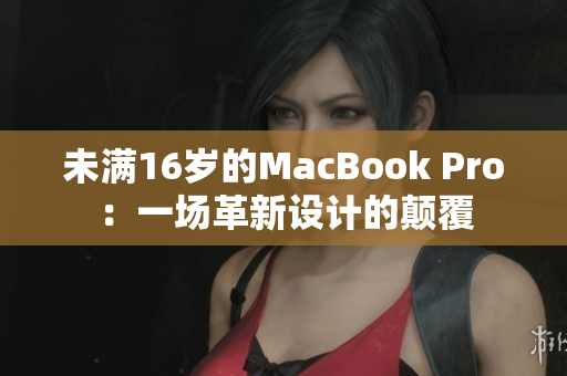 未满16岁的MacBook Pro：一场革新设计的颠覆