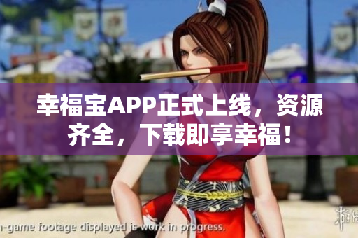 幸福宝APP正式上线，资源齐全，下载即享幸福！