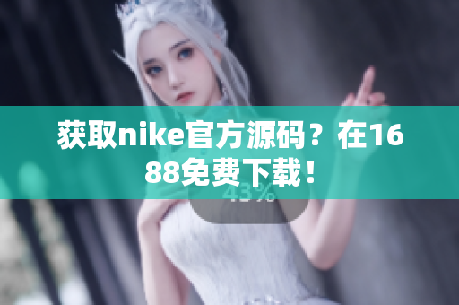 获取nike官方源码？在1688免费下载！