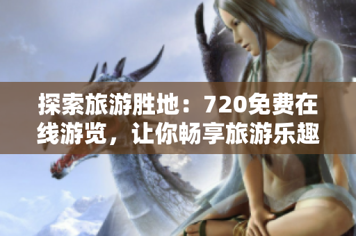 探索旅游胜地：720免费在线游览，让你畅享旅游乐趣