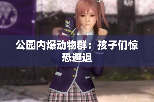 公园内爆动物群：孩子们惊恐避退