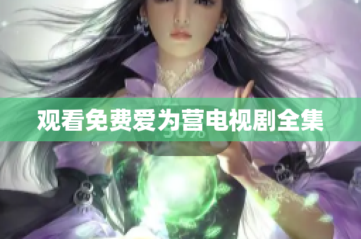 观看免费爱为营电视剧全集