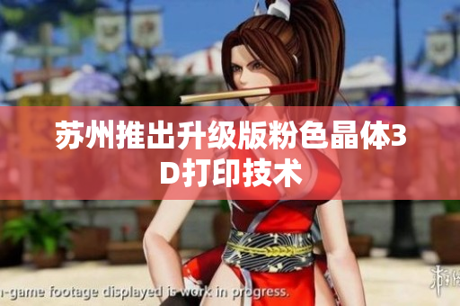 苏州推出升级版粉色晶体3D打印技术