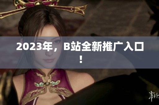 2023年，B站全新推广入口！