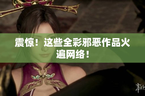 震惊！这些全彩邪恶作品火遍网络！