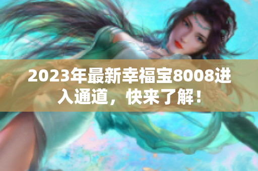 2023年最新幸福宝8008进入通道，快来了解！