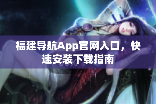 福建导航App官网入口，快速安装下载指南