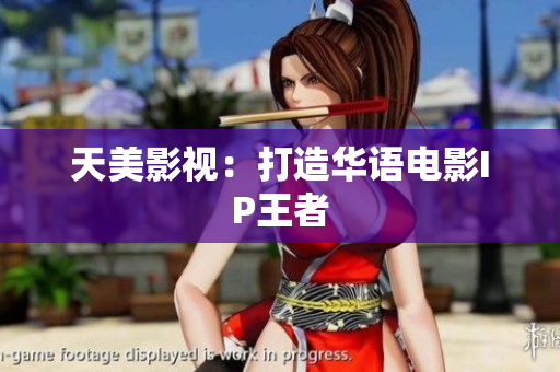 天美影视：打造华语电影IP王者