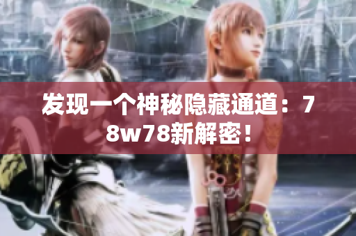 发现一个神秘隐藏通道：78w78新解密！