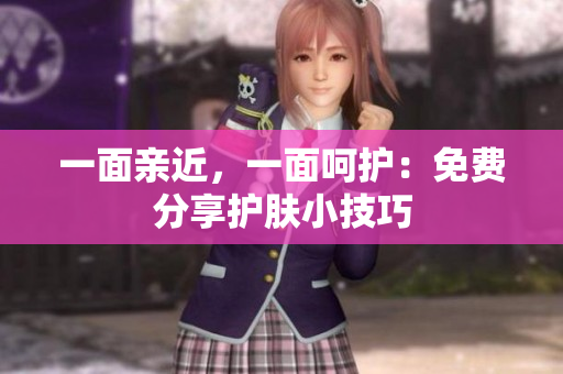 一面亲近，一面呵护：免费分享护肤小技巧