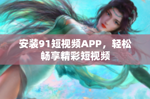 安装9.1短视频APP，轻松畅享精彩短视频