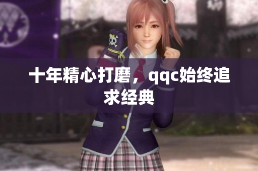 十年精心打磨，qqc始终追求经典