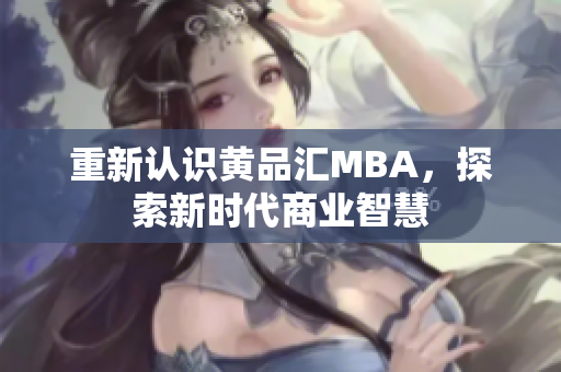 重新认识黄品汇MBA，探索新时代商业智慧