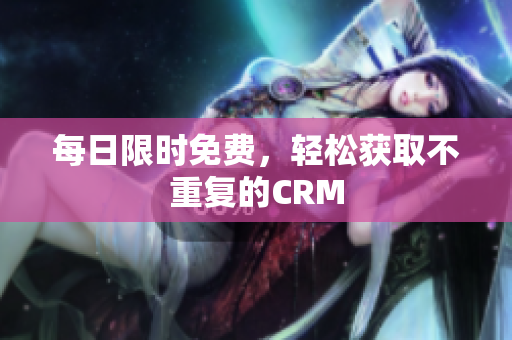 每日限时免费，轻松获取不重复的CRM