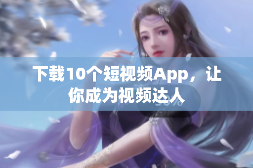 下载10个短视频App，让你成为视频达人
