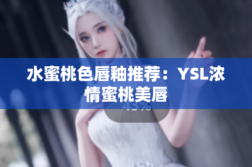 水蜜桃色唇釉推荐：YSL浓情蜜桃美唇