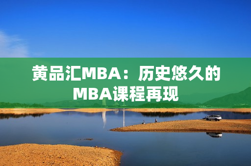 黄品汇MBA：历史悠久的MBA课程再现