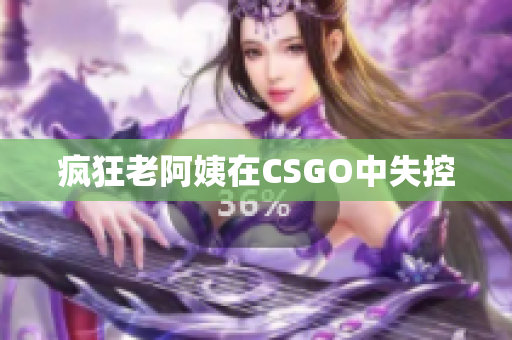 疯狂老阿姨在CSGO中失控