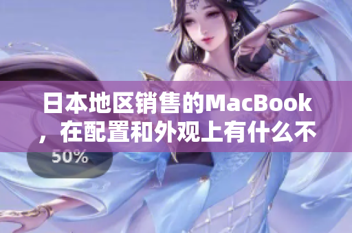 日本地区销售的MacBook，在配置和外观上有什么不同？
