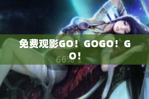 免费观影GO！GOGO！GO！